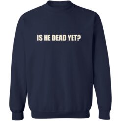 Is He Dead Yet Shirt