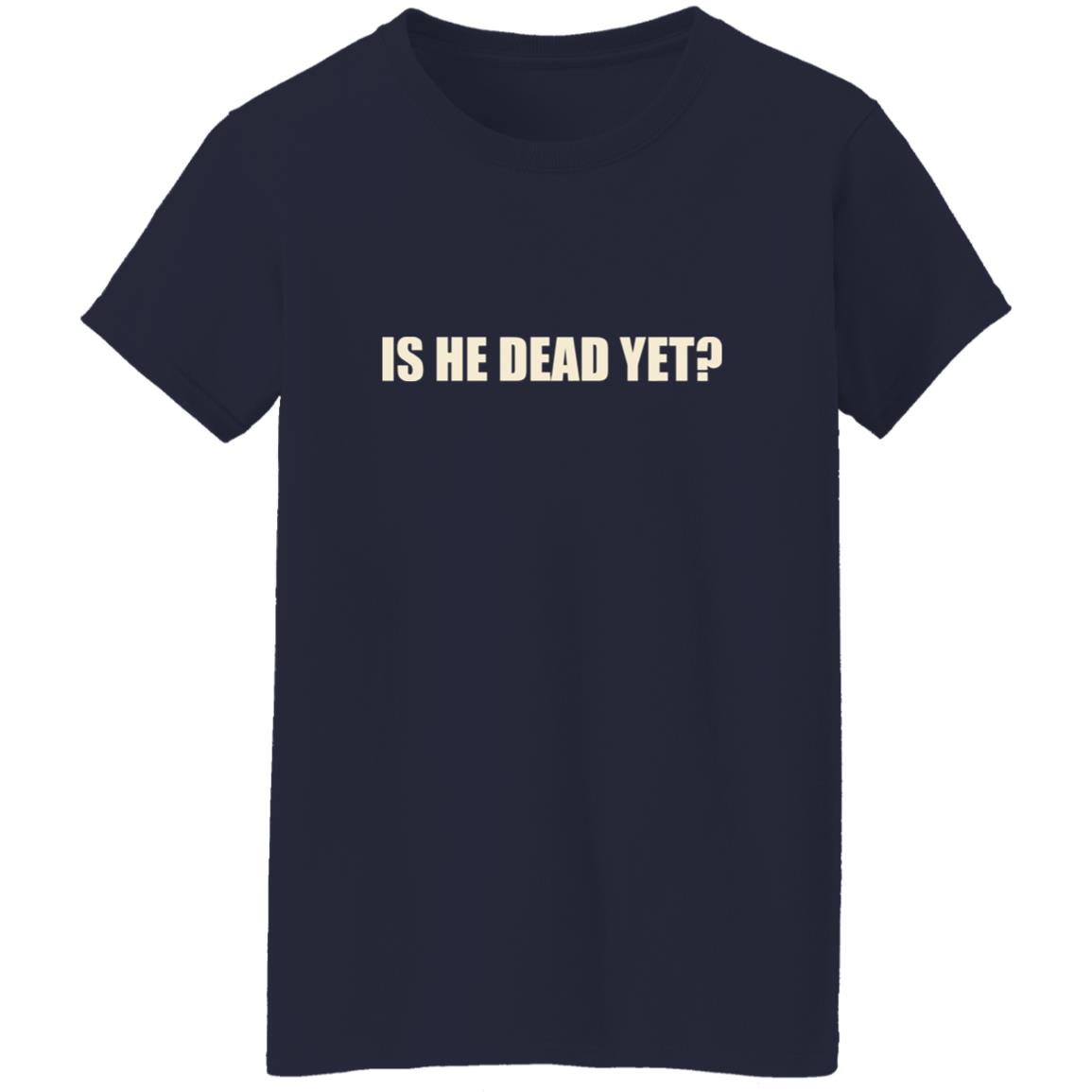 Is He Dead Yet Shirt