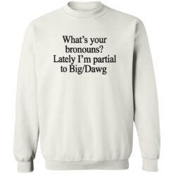What’s Your Bronouns Lately I’m Partial To Big Dawg Shirt