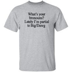What’s Your Bronouns Lately I’m Partial To Big Dawg Shirt