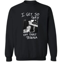 I Get So Gay Off That Tequila Shirt