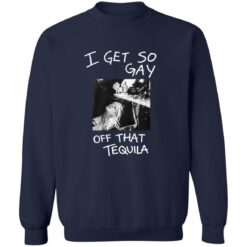 I Get So Gay Off That Tequila Shirt