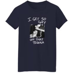I Get So Gay Off That Tequila Shirt