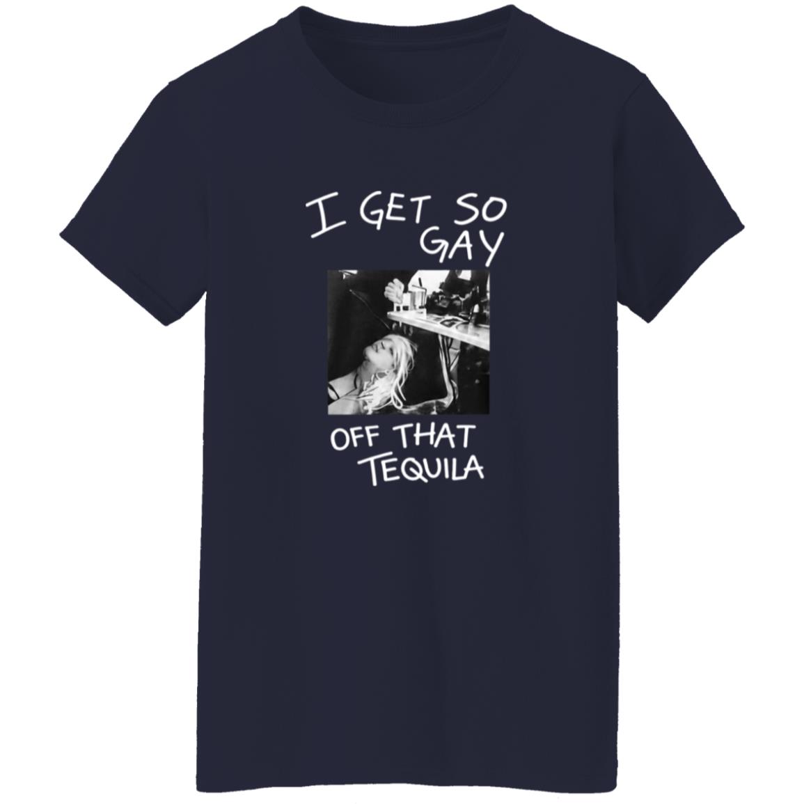 I Get So Gay Off That Tequila Shirt