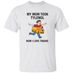 My Mom Took Tylenol Now I Love Trains Shirt