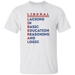 Liberal Lacking In Basic Education Reasoning And Logic Shirt