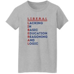 Liberal Lacking In Basic Education Reasoning And Logic Shirt