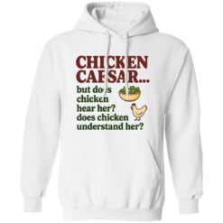 Chicken Caesar But Does Chicken Hear Her Does Chicken Understand Her Shirt