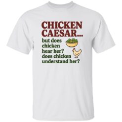 Chicken Caesar But Does Chicken Hear Her Does Chicken Understand Her Shirt