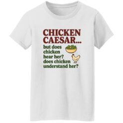 Chicken Caesar But Does Chicken Hear Her Does Chicken Understand Her Shirt