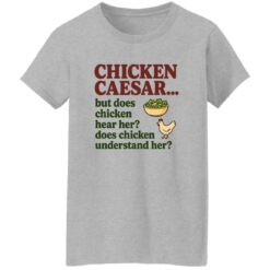 Chicken Caesar But Does Chicken Hear Her Does Chicken Understand Her Shirt