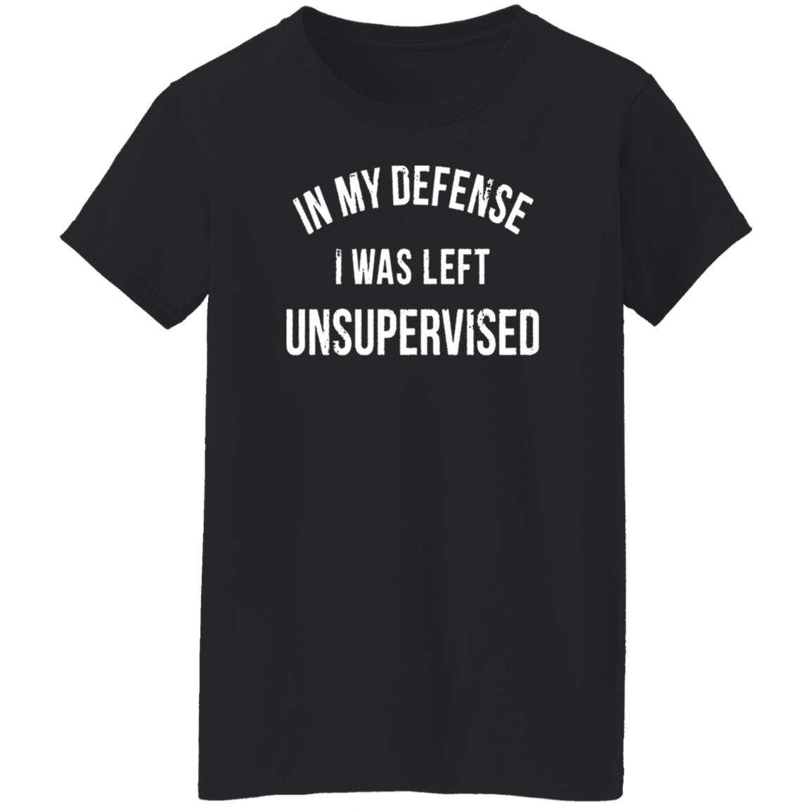 In My Defense I Was Left Unsupervised T-Shirt