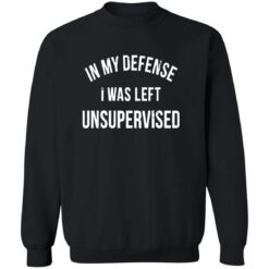 In My Defense I Was Left Unsupervised T-Shirt