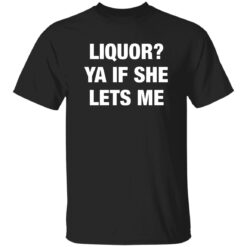 Liquor Ya If She Lets Me Shirt